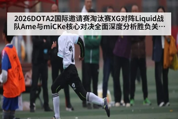2026DOTA2国际邀请赛淘汰赛XG对阵Liquid战队Ame与miCKe核心对决全面深度分析胜负关键前瞻 - kaiyun