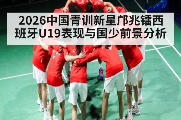 2026中国青训新星邝兆镭西班牙U19表现与国少前景分析 - kaiyun